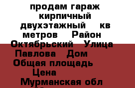 продам гараж кирпичный двухэтажный 68 кв.метров  › Район ­ Октябрьский › Улица ­ Павлова › Дом ­ 224 › Общая площадь ­ 68 › Цена ­ 490 000 - Мурманская обл., Мурманск г. Недвижимость » Гаражи   . Мурманская обл.,Мурманск г.